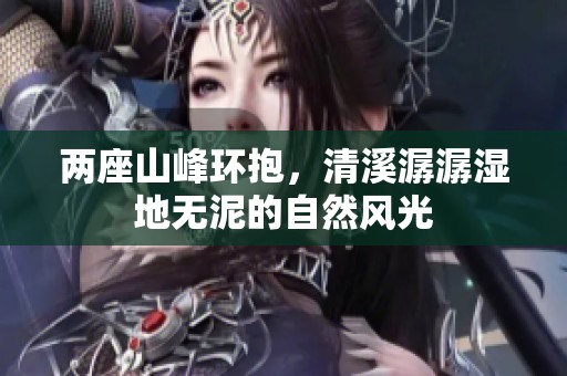 两座山峰环抱，清溪潺潺湿地无泥的自然风光