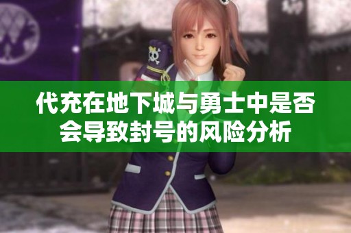 代充在地下城与勇士中是否会导致封号的风险分析