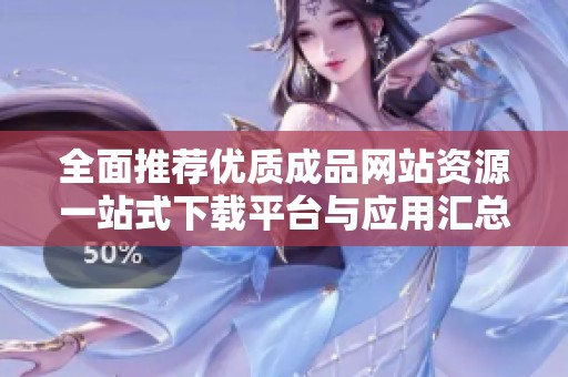 全面推荐优质成品网站资源一站式下载平台与应用汇总