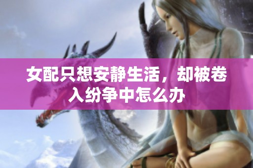 女配只想安静生活，却被卷入纷争中怎么办