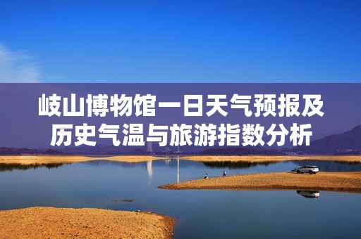 岐山博物馆一日天气预报及历史气温与旅游指数分析