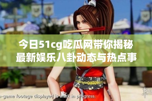 今日51cg吃瓜网带你揭秘最新娱乐八卦动态与热点事件