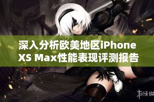 深入分析欧美地区iPhone XS Max性能表现评测报告