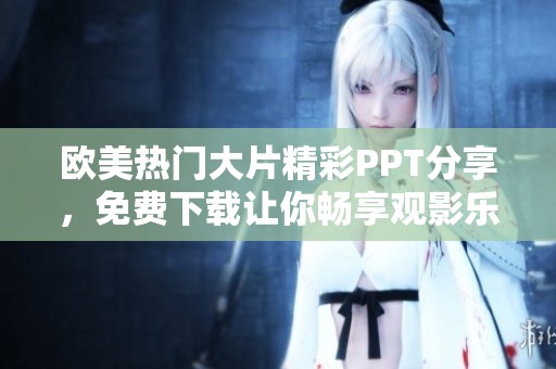 欧美热门大片精彩PPT分享，免费下载让你畅享观影乐趣