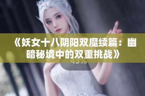 《妖女十八阴阳双魔续篇：幽暗秘境中的双重挑战》