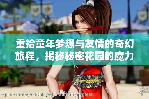 重拾童年梦想与友情的奇幻旅程，揭秘秘密花园的魔力世界