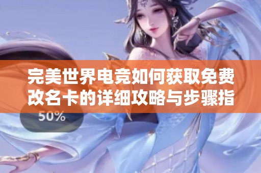 完美世界电竞如何获取免费改名卡的详细攻略与步骤指南
