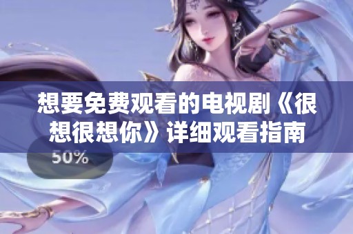 想要免费观看的电视剧《很想很想你》详细观看指南
