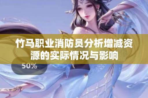竹马职业消防员分析增减资源的实际情况与影响