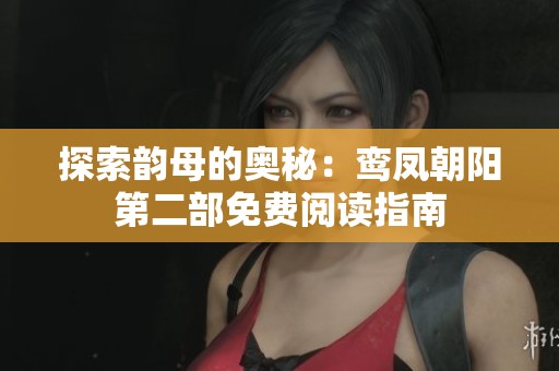 探索韵母的奥秘：鸾凤朝阳第二部免费阅读指南