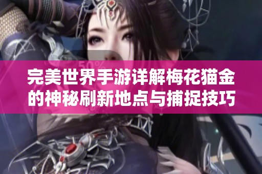 完美世界手游详解梅花猫金的神秘刷新地点与捕捉技巧