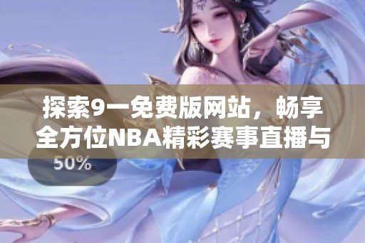 探索9一免费版网站，畅享全方位NBA精彩赛事直播与回放