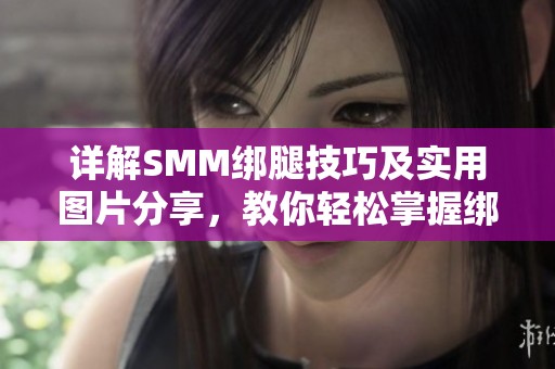 详解SMM绑腿技巧及实用图片分享，教你轻松掌握绑腿方法