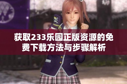 获取233乐园正版资源的免费下载方法与步骤解析