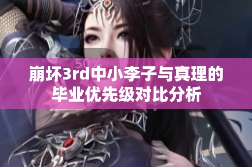 崩坏3rd中小李子与真理的毕业优先级对比分析