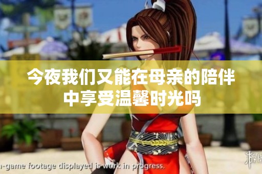今夜我们又能在母亲的陪伴中享受温馨时光吗