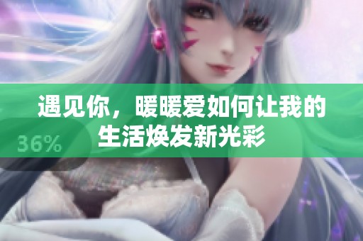 遇见你，暖暖爱如何让我的生活焕发新光彩
