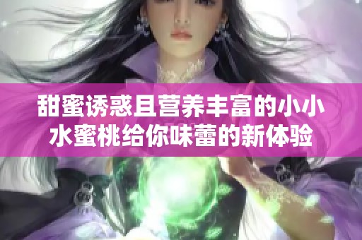 甜蜜诱惑且营养丰富的小小水蜜桃给你味蕾的新体验