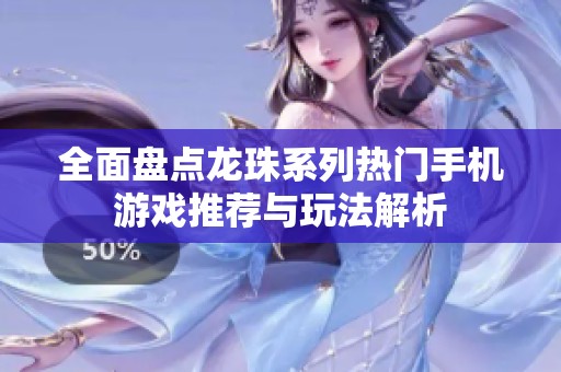 全面盘点龙珠系列热门手机游戏推荐与玩法解析