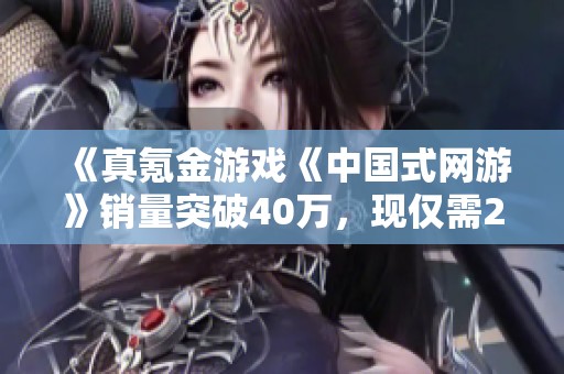 《真氪金游戏《中国式网游》销量突破40万，现仅需27元即可体验》