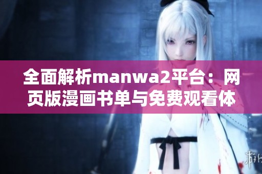 全面解析manwa2平台：网页版漫画书单与免费观看体验介绍