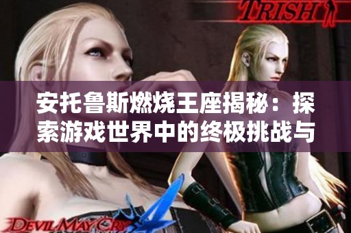安托鲁斯燃烧王座揭秘：探索游戏世界中的终极挑战与秘密