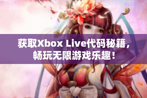 获取Xbox Live代码秘籍，畅玩无限游戏乐趣！
