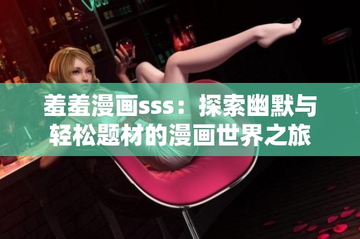 羞羞漫画sss：探索幽默与轻松题材的漫画世界之旅