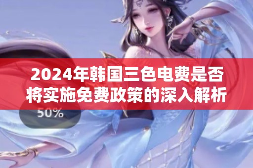 2024年韩国三色电费是否将实施免费政策的深入解析