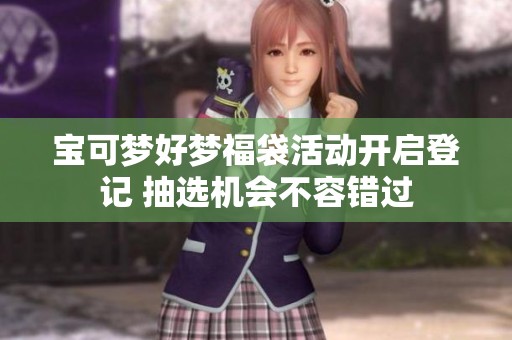 宝可梦好梦福袋活动开启登记 抽选机会不容错过