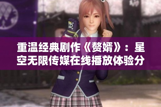 重温经典剧作《赘婿》：星空无限传媒在线播放体验分享