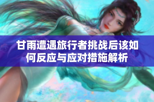 甘雨遭遇旅行者挑战后该如何反应与应对措施解析