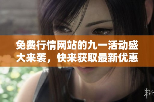 免费行情网站的九一活动盛大来袭，快来获取最新优惠信息！