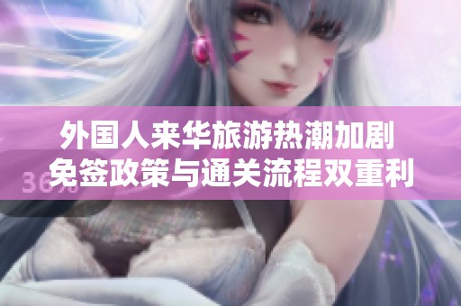 外国人来华旅游热潮加剧 免签政策与通关流程双重利好助力