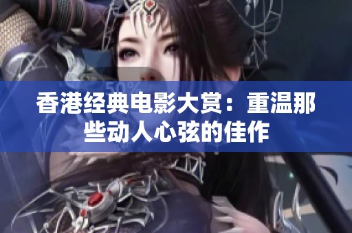 香港经典电影大赏：重温那些动人心弦的佳作
