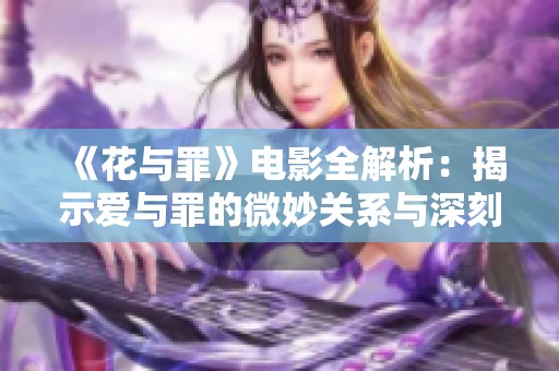 《花与罪》电影全解析：揭示爱与罪的微妙关系与深刻思考