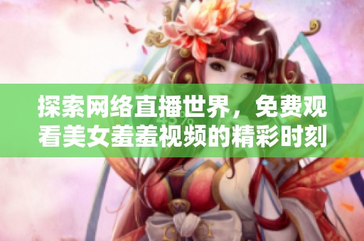 探索网络直播世界，免费观看美女羞羞视频的精彩时刻