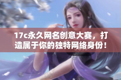 17c永久网名创意大赛，打造属于你的独特网络身份！