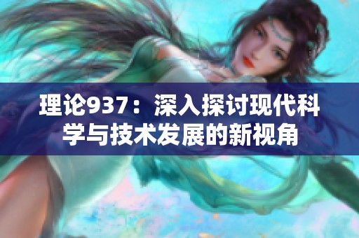 理论937：深入探讨现代科学与技术发展的新视角