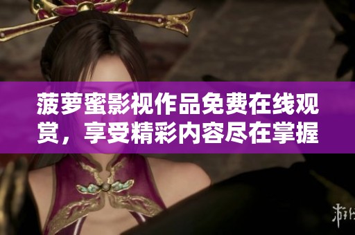 菠萝蜜影视作品免费在线观赏，享受精彩内容尽在掌握之中