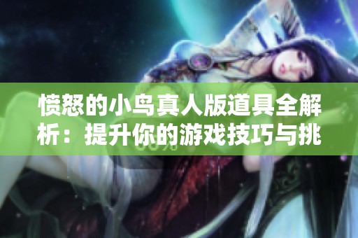 愤怒的小鸟真人版道具全解析：提升你的游戏技巧与挑战体验