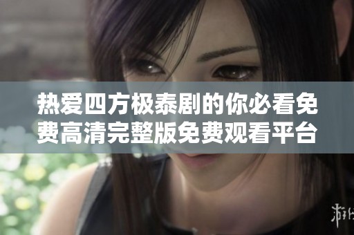 热爱四方极泰剧的你必看免费高清完整版免费观看平台推荐