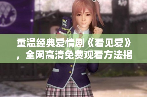 重温经典爱情剧《看见爱》，全网高清免费观看方法揭秘