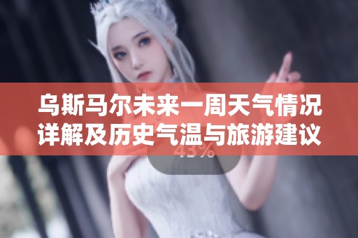 乌斯马尔未来一周天气情况详解及历史气温与旅游建议分析