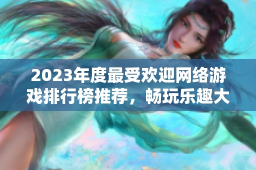 2023年度最受欢迎网络游戏排行榜推荐，畅玩乐趣大集合