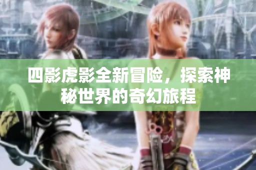 四影虎影全新冒险，探索神秘世界的奇幻旅程
