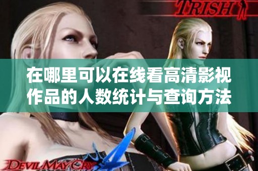 在哪里可以在线看高清影视作品的人数统计与查询方法