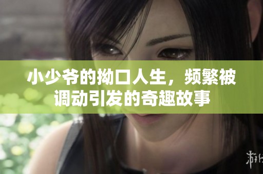 小少爷的拗口人生，频繁被调动引发的奇趣故事