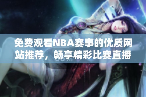 免费观看NBA赛事的优质网站推荐，畅享精彩比赛直播体验