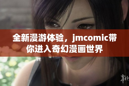 全新漫游体验，jmcomic带你进入奇幻漫画世界